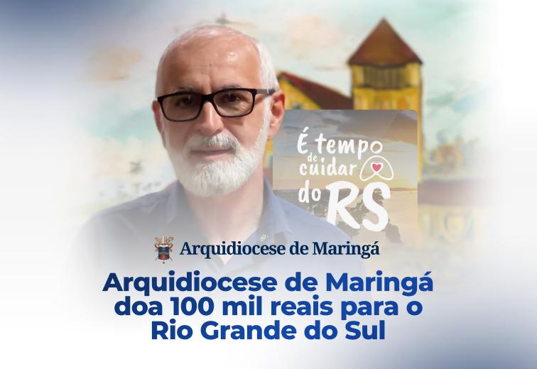 ARQUIDIOCESE DE MARINGÁ DOA R$ 100 MIL PARA O RIO GRANDE DO SUL